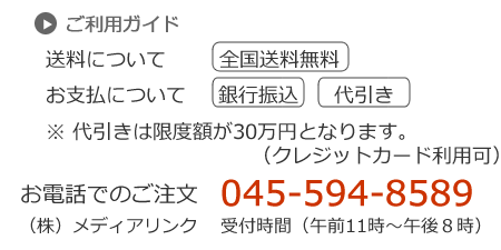 ご利用ガイド 送料について:全国送料無料 お支払について:銀行振込、代引き ※ 代引きは限度額が30万円となります。(クレジットカード利用可)お電話でのご注文 045-594-8589 受付時間(午前11時〜午後6時)